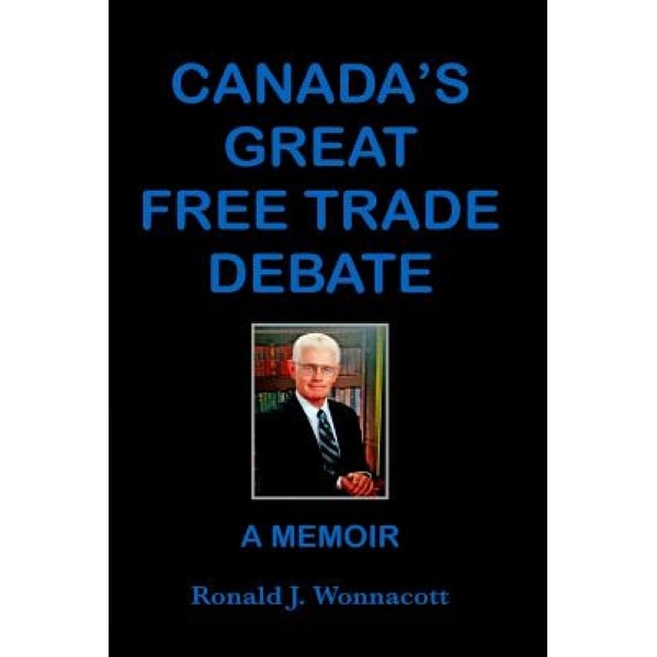 Canada's Great Free Trade Debate a Memoir, Ronald J. Wonnacott (Author)