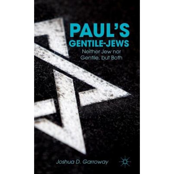 Paul's Gentile-Jews: Neither Jew Nor Gentile, But Both, Joshua Garroway (Author)