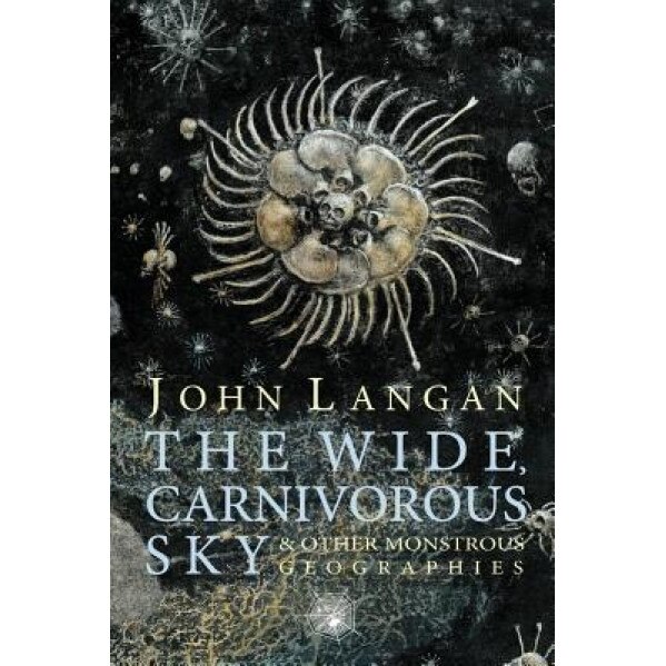 The Wide, Carnivorous Sky and Other Monstrous Geographies, John Langan (Author)