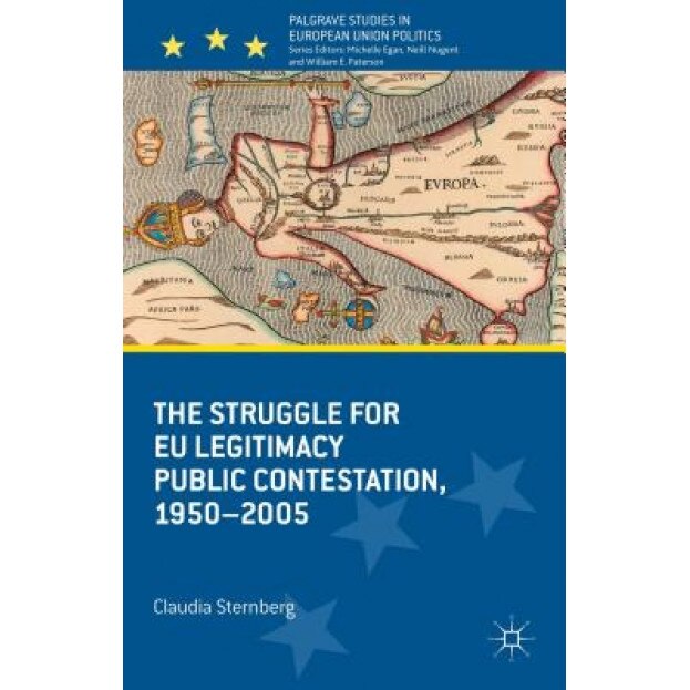The Struggle for Eu Legitimacy: Public Contestation, 1950-2005, Claudia Schrag Sternberg (Author)