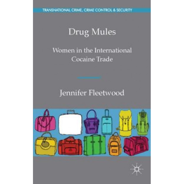 Drug Mules: Women in the International Cocaine Trade, Jennifer Fleetwood (Author)