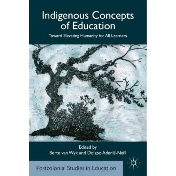 Indigenous Concepts of Education: Toward Elevating Humanity for All Learners, Berte Van Wyk (Editor)