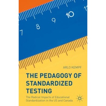 The Pedagogy of Standardized Testing: The Radical Impacts of Educational Standardization in the Us and Canada, Arlo Kempf (Author) The Pedagogy of Standardized Testing: The Radical Impacts of Educational Standardization in the Us and Canada, Arlo Kempf (Author)