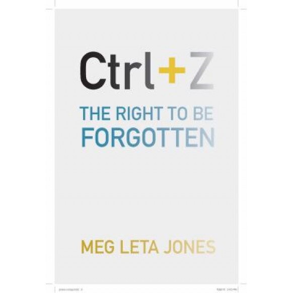 Ctrl + Z: The Right to Be Forgotten, Meg Leta Jones (Author)