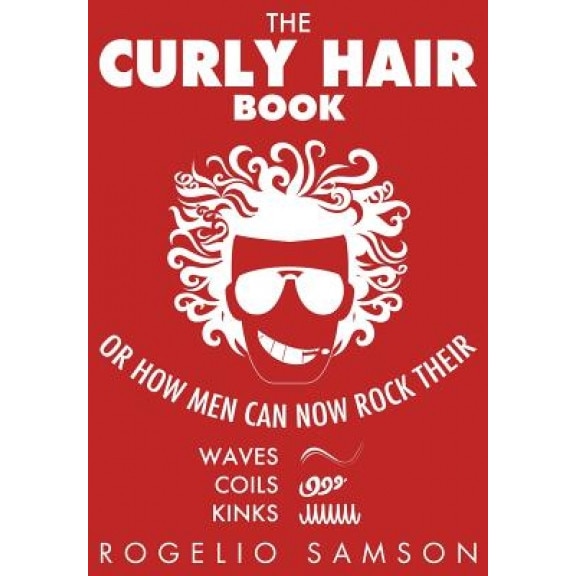 The Curly Hair Book: Or How Men Can Now Rock Their Waves, Coils and Kinks, Rogelio Samson (Author)