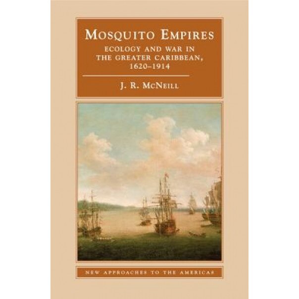 Mosquito Empires: Ecology and War in the Greater Caribbean, 1620-1914, J. R. McNeill (Author)