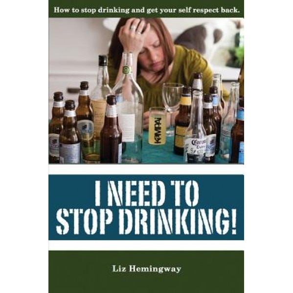 I Need to Stop Drinking!: How to Stop Drinking and Get Back Your Self-Respect., Liz Hemingway (Author)