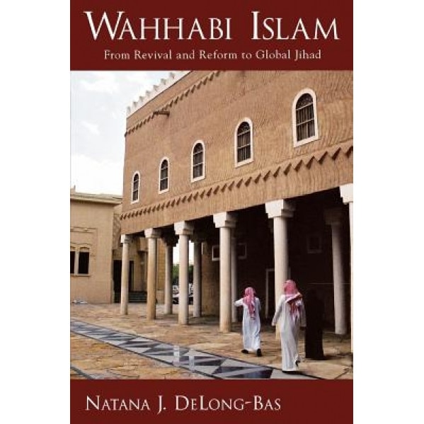 Wahhabi Islam: From Revival and Reform to Global Jihad, Natana J. DeLong-Bas (Author)
