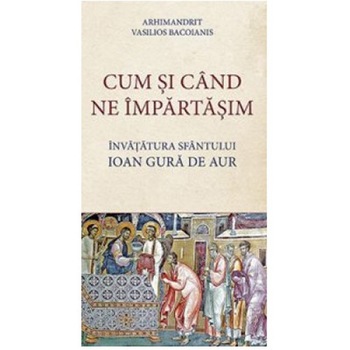 Cum si cand ne impartasim. Invatatura Sfantului Ioan Gura de Aur - Vasilios Bacoianis Arhim Cum si cand ne impartasim. Invatatura Sfantului Ioan Gura de Aur - Vasilios Bacoianis Arhim