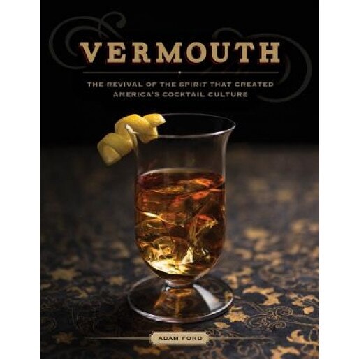 Vermouth: The Revival of the Spirit That Created America's Cocktail Culture, Adam Ford (Author)
