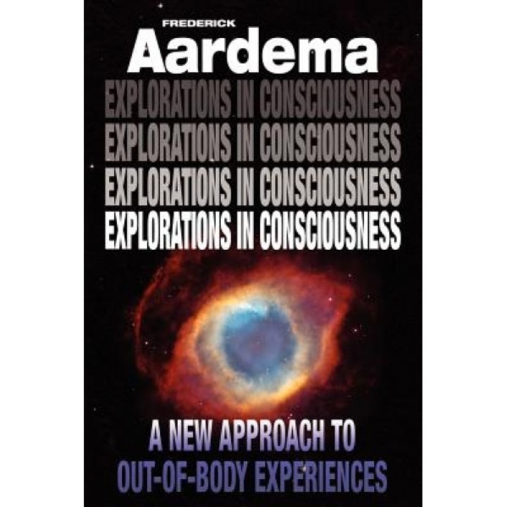 Explorations in Consciousness: A New Approach to Out-Of-Body Experiences - Frederick Aardema (Author)