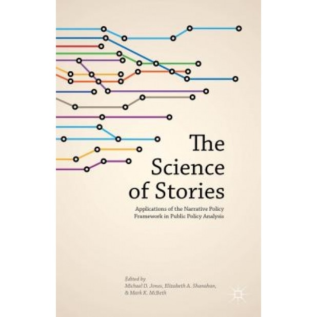The Science of Stories: Applications of the Narrative Policy Framework in Public Policy Analysis, Elizabeth A. Shanahan (Editor)