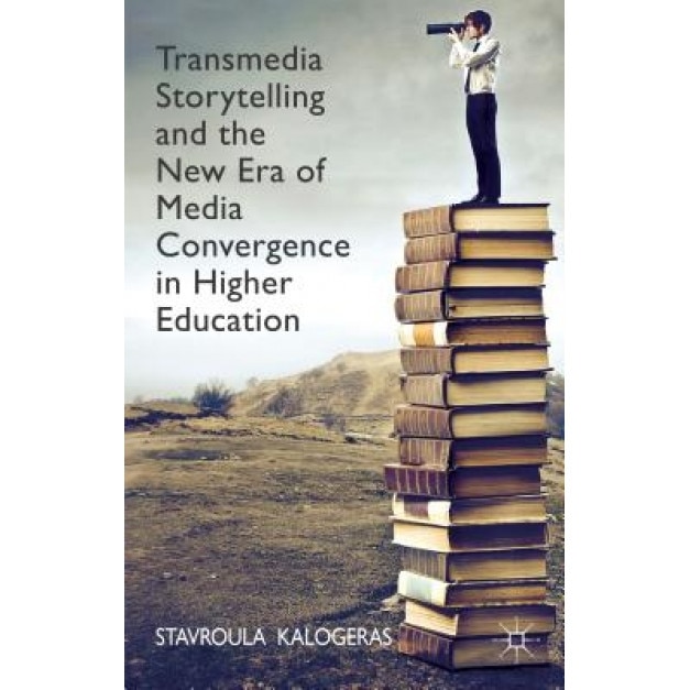 Transmedia Storytelling and the New Era of Media Convergence in Higher Education, Stavroula Kalogeras (Author)