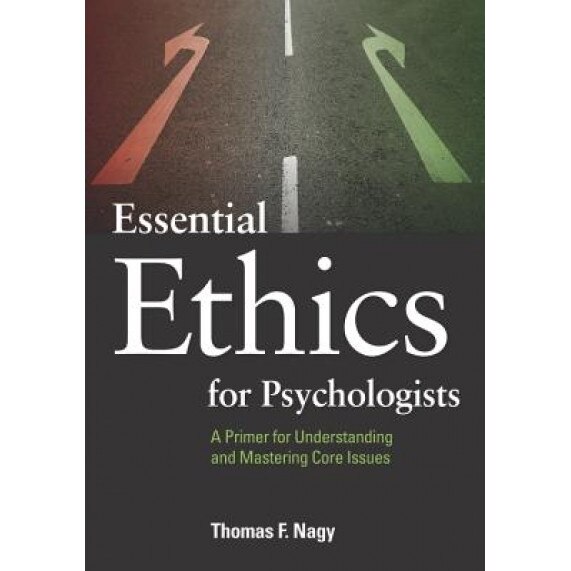 Essential Ethics for Psychologists: A Primer for Understanding and Mastering Core Issues - Thomas F. Nagy