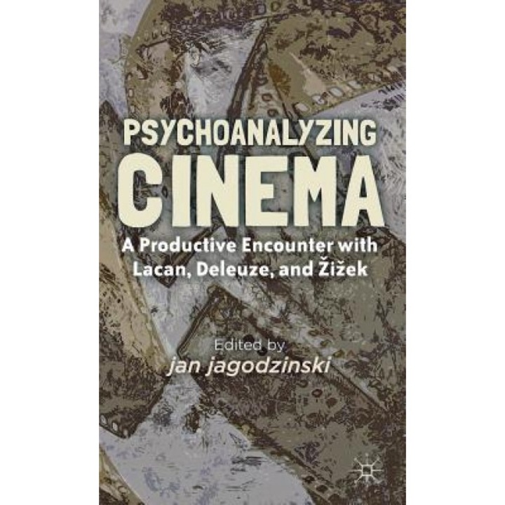 Psychoanalyzing Cinema: A Productive Encounter with Lacan, Deleuze, and Zizek, Jan Jagodzinski (Editor)