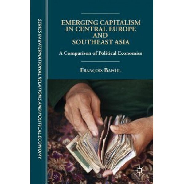Emerging Capitalism in Central Europe and Southeast Asia: A Comparison of Political Economies, Francois Bafoil (Author)