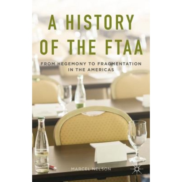 A History of the Ftaa: From Hegemony to Fragmentation in the Americas - Marcel Nelson (Author)