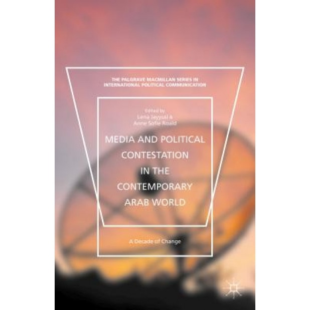 Media and Political Contestation in the Contemporary Arab World: A Decade of Change, Lena Jayyusi (Editor)