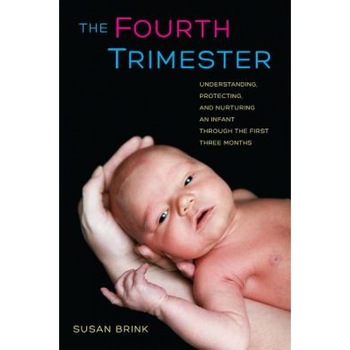 The Fourth Trimester: Understanding, Protecting, and Nurturing an Infant Through the First Three Months, Susan Brink (Author) The Fourth Trimester: Understanding, Protecting, and Nurturing an Infant Through the First Three Months, Susan Brink (Author)