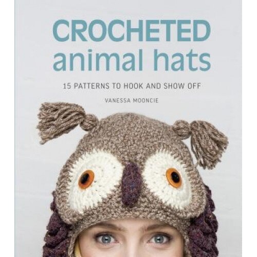 Crocheted Animal Hats: 15 Patterns to Hook and Show Off, Vanessa Mooncie (Author)
