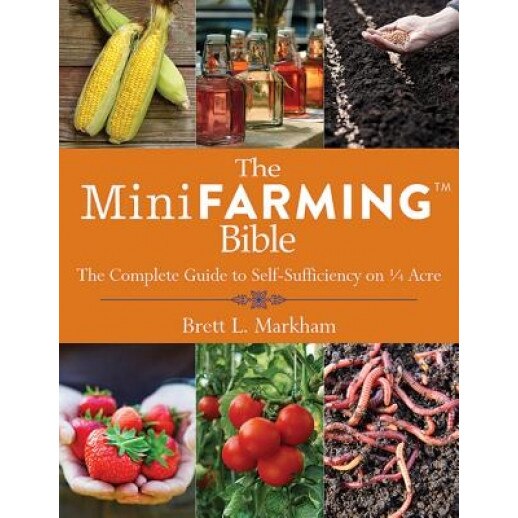 The Mini Farming Bible: The Complete Guide to Self-Sufficiency on 1/4 Acre, Brett L. Markham (Author)