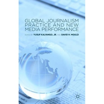 Global Journalism Practice and New Media Performance, Yusuf Kalyango Jr (Editor) Global Journalism Practice and New Media Performance, Yusuf Kalyango Jr (Editor)