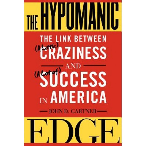 The Hypomanic Edge: The Link Between (a Little) Craziness and (a Lot Of) Success in America - John Gartner (Author)