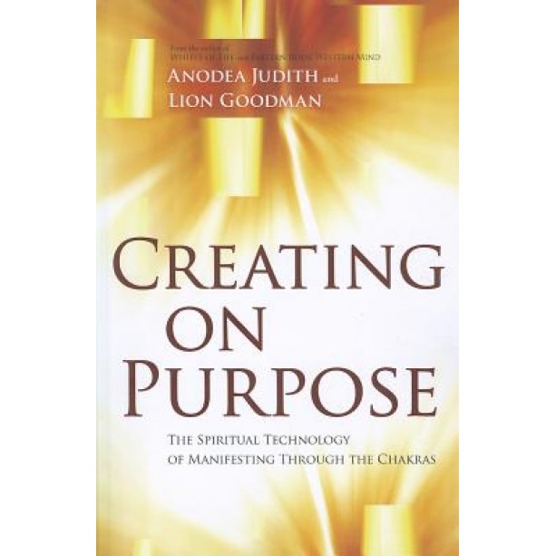 Creating on Purpose: The Spiritual Technology of Manifesting Through the Chakras - Anodea Judith (Author)