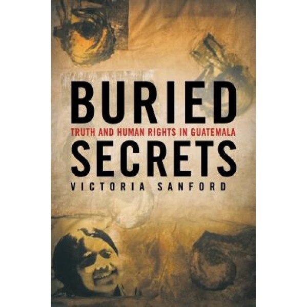 Buried Secrets: Truth and Human Rights in Guatemala, Victoria Sanford (Author)