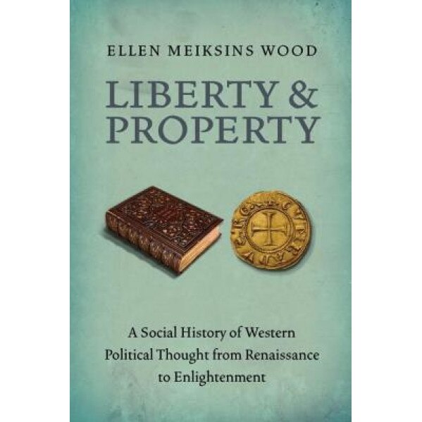 Liberty and Property: A Social History of Western Political Thought from the Renaissance to Enlightenment, Ellen Meiksins Wood (Author)