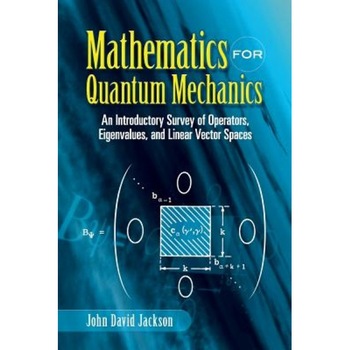 Mathematics for Quantum Mechanics: An Introductory Survey of Operators, Eigenvalues, and Linear Vector Spaces, John David Jackson Mathematics for Quantum Mechanics: An Introductory Survey of Operators, Eigenvalues, and Linear Vector Spaces, John David Jackson