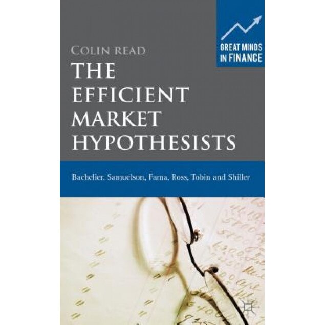 The Efficient Market Hypothesists: Bachelier, Samuelson, Fama, Ross, Tobin and Shiller - Colin Read (Author)
