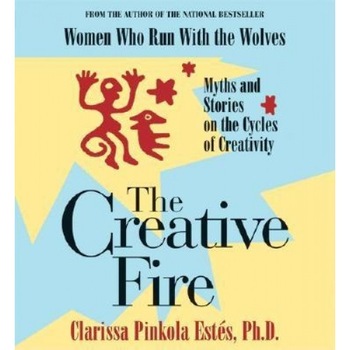 The Creative Fire, Clarissa Pinkola Estes The Creative Fire, Clarissa Pinkola Estes