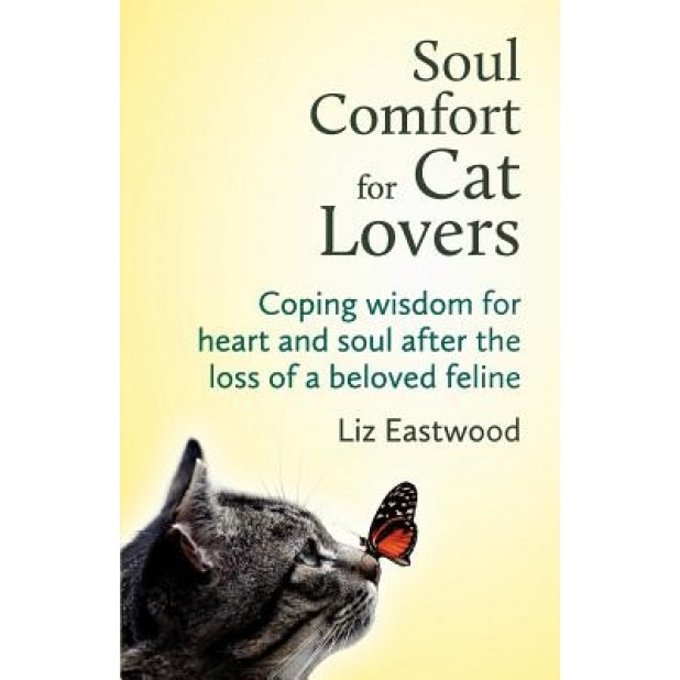 Soul Comfort for Cat Lovers: Coping Wisdom for Heart and Soul After the Loss of a Beloved Feline, Liz Eastwood (Author)