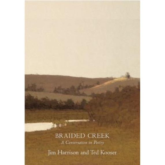 Braided Creek: A Conversation in Poetry, Ted Kooser, Jim Harrison