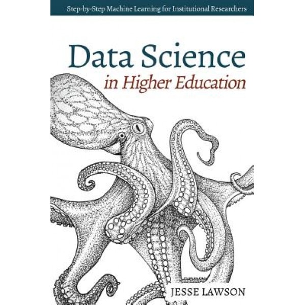 Data Science in Higher Education: A Step-By-Step Introduction to Machine Learning for Institutional Researchers, Jesse Lawson (Author)