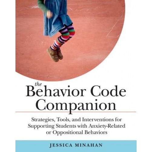 The Behavior Code Companion: Strategies, Tools, and Interventions for Supporting Students with Anxiety-Related and Oppositional Behaviors, Jessica Minahan (Author)