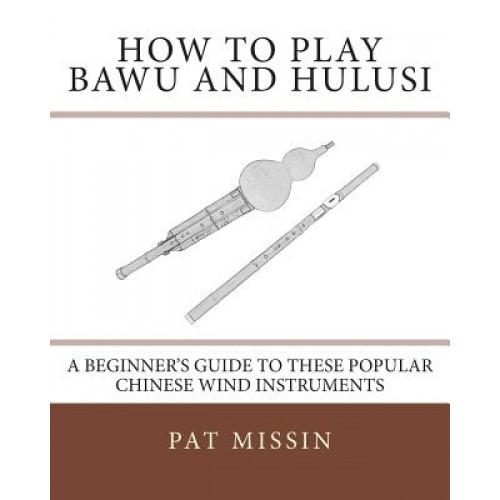 How to Play Bawu and Hulusi: A Beginner's Guide to These Popular Chinese Wind Instruments, Pat Missin (Author)