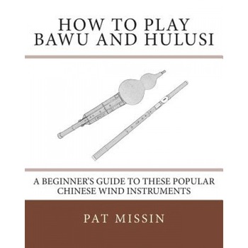 How to Play Bawu and Hulusi: A Beginner's Guide to These Popular Chinese Wind Instruments, Pat Missin (Author) How to Play Bawu and Hulusi: A Beginner's Guide to These Popular Chinese Wind Instruments, Pat Missin (Author)