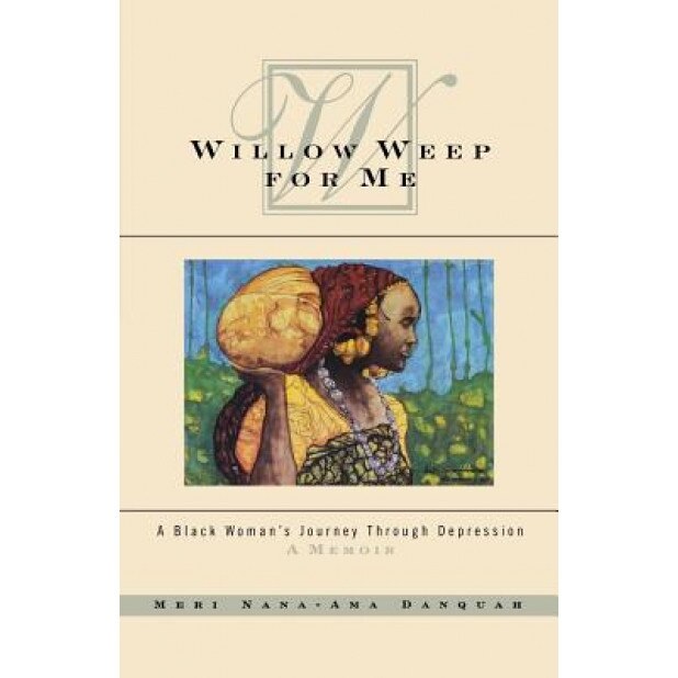 Willow Weep for Me: A Black Woman's Journey Through Depression, Meri Nana-Ama Danquah (Author)