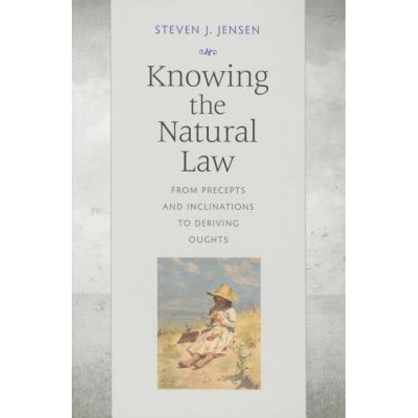 Knowing the Natural Law: From Precepts and Inclinations to Deriving Oughts, Steven J. Jensen (Author)
