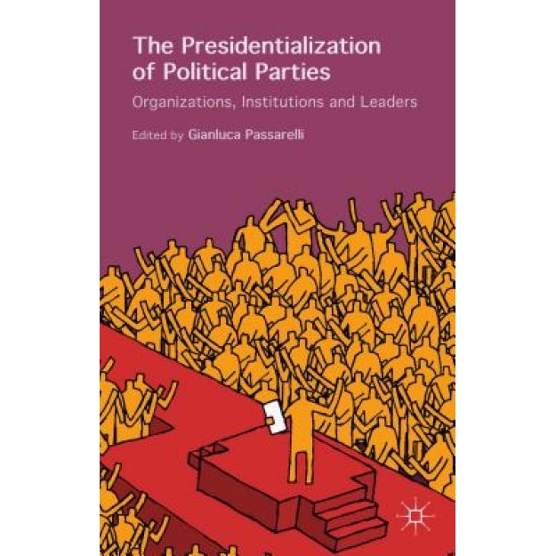 The Presidentialization of Political Parties: Organizations, Institutions and Leaders, Gianluca Passarelli (Editor)