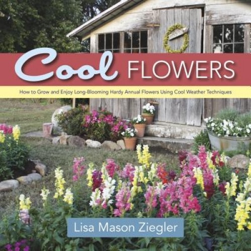 Cool Flowers: How to Grow and Enjoy Long-Blooming Hardy Annual Flowers Using Cool Weather Techniques, Lisa Mason Ziegler (Author)