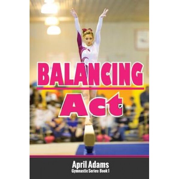 Balancing ACT: The Gymnastics Series #1, April Adams (Author)