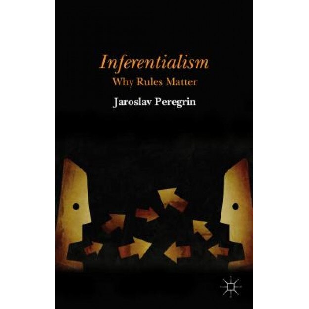 Inferentialism: Why Rules Matter, Jaroslav Peregrin (Author)