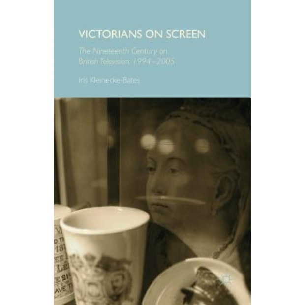 Victorians on Screen: The Nineteenth Century on British Television, 1994-2005, Iris Kleineke-Bates (Author)