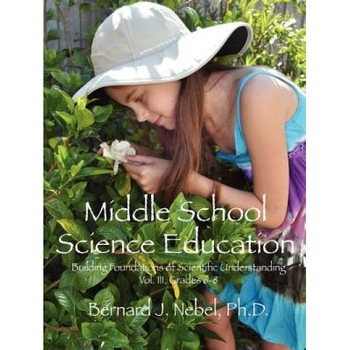 Middle School Science Education: Building Foundations of Scientific Understanding, Vol. III, Grades 6-8, Bernard J. Nebel Phd (Author) Middle School Science Education: Building Foundations of Scientific Understanding, Vol. III, Grades 6-8, Bernard J. Nebel Phd (Author)