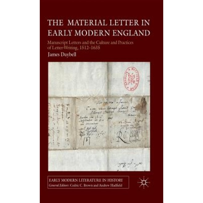 The Material Letter in Early Modern England: Manuscript Letters and the Culture and Practices of Letter-Writing, 1512-1635, James Daybell (Author)