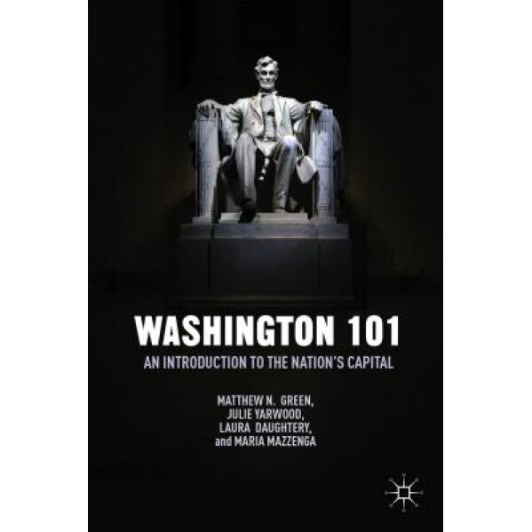 Washington 101: An Introduction to the Nation's Capital, Matthew N. Green (Author)