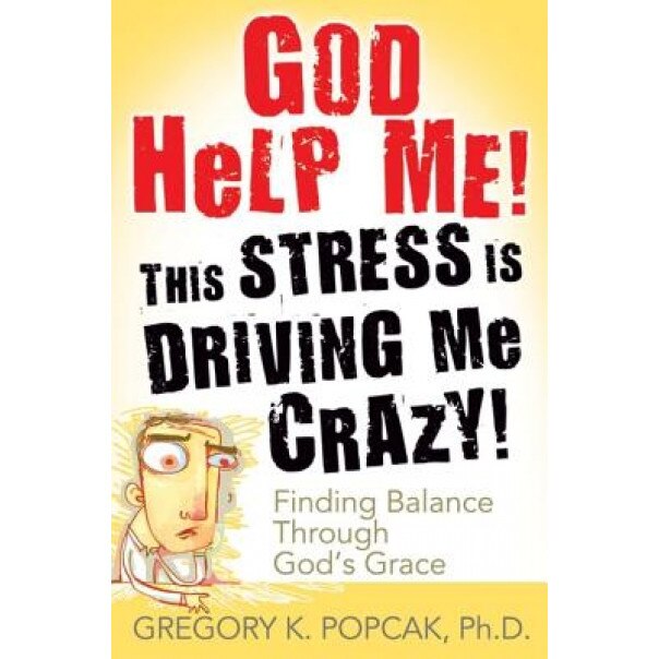 God Help Me! This Stress Is Driving Me Crazy!: Finding Balance Through God's Grace, Gregory K. Popcak